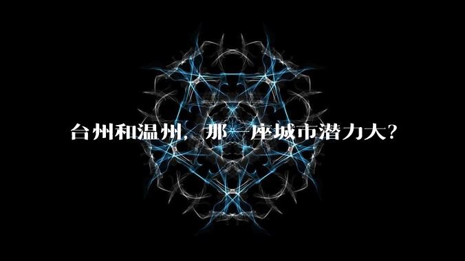 台州和温州，那一座城市潜力大？