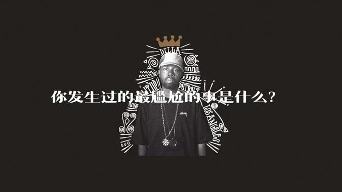 你发生过的最尴尬的事是什么？